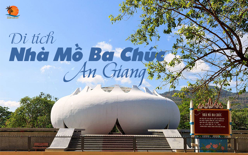 Di tích nhà mồ Ba Chúc: Chứng tích về một quá khứ đau thương của dân tộc 1 Di tích nhà mồ Ba Chúc