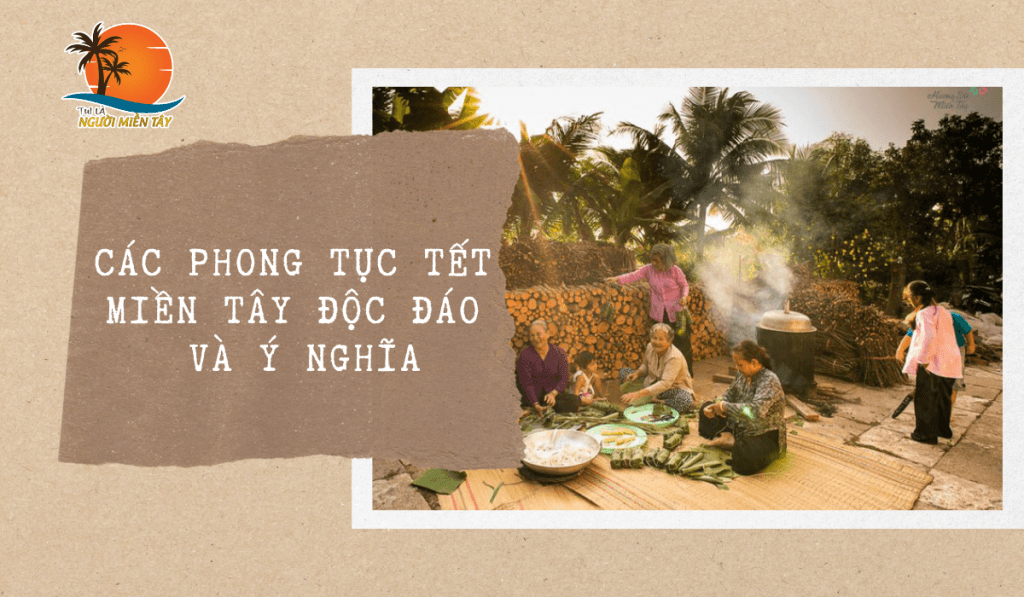 Tìm hiểu sâu về các phong tục Tết miền Tây độc đáo và ý nghĩa 1 các phong tục Tết miền Tây độc đáo và ý nghĩa